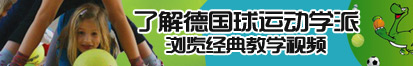 大鸡巴操逼逼逼爽了解德国球运动学派，浏览经典教学视频。